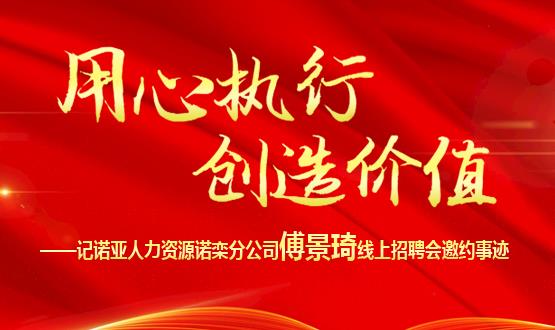 用心執行 創(chuàng  )造價(jià)值 ——記諾亞人力資源諾欒分公司傅景琦線(xiàn)上招聘會(huì )邀約事跡